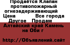 Продаётся Клапан противопожарный огнезадерживающий  › Цена ­ 8 000 - Все города Другое » Продам   . Алтайский край,Камень-на-Оби г.